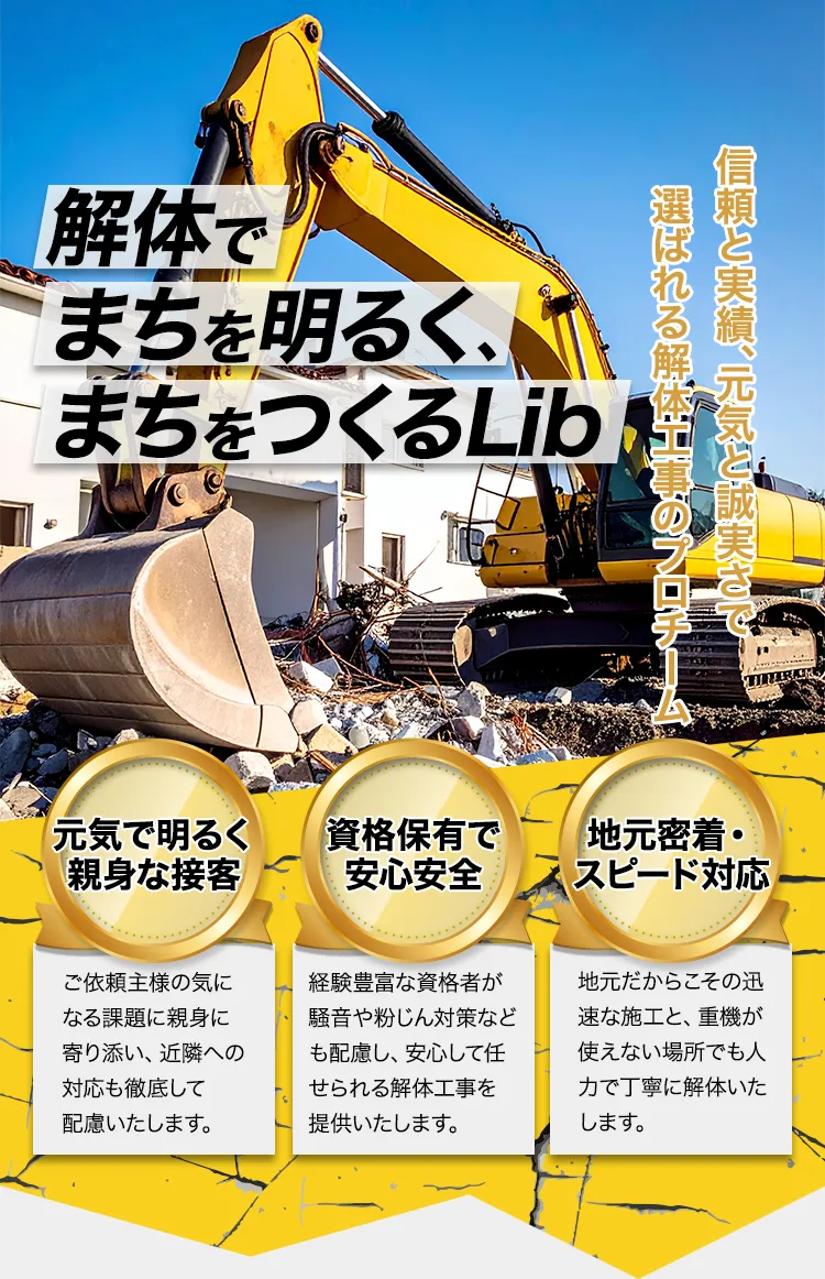 解体でまちを明るく、まちをつくるLib
信頼と実績、元気と誠実さで選ばれる解体工事のプロチーム