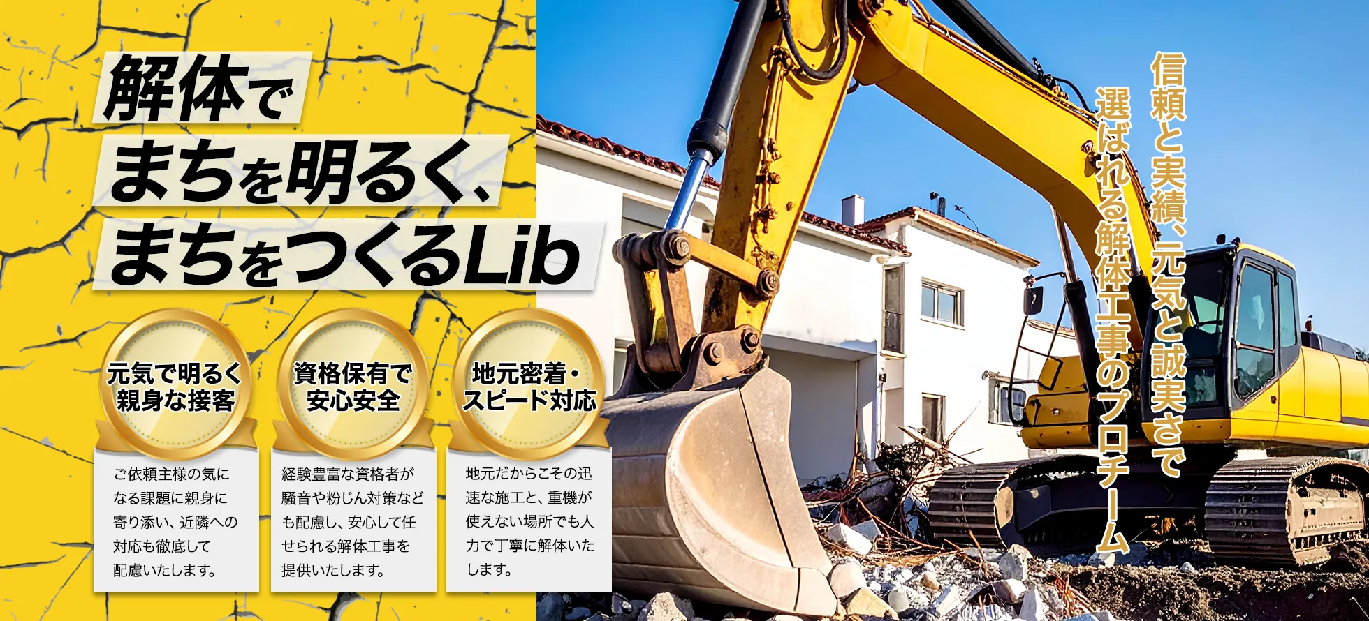 解体でまちを明るく、まちをつくるLib
信頼と実績、元気と誠実さで選ばれる解体工事のプロチーム